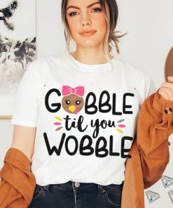 Gobble Til You Wobble shirt