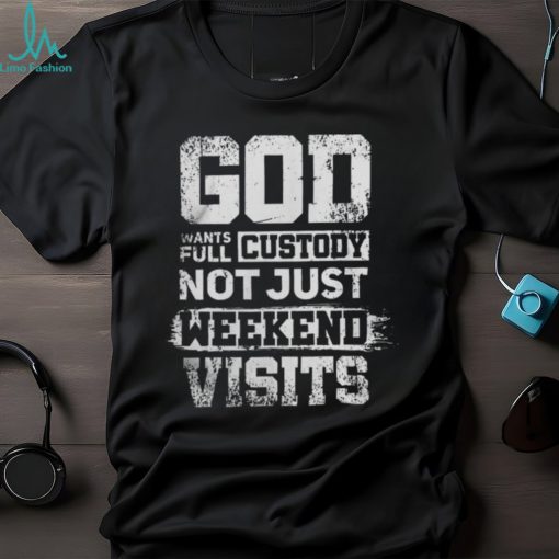 God Wants Full Custody Not Just Weekend Visits Tshirt