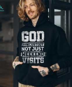 God Wants Full Custody Not Just Weekend Visits Tshirt