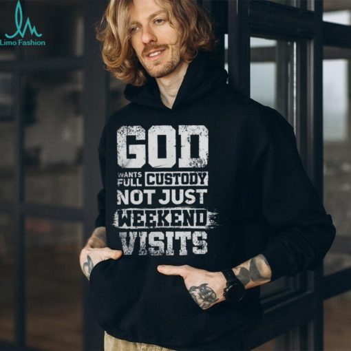 God Wants Full Custody Not Just Weekend Visits Tshirt