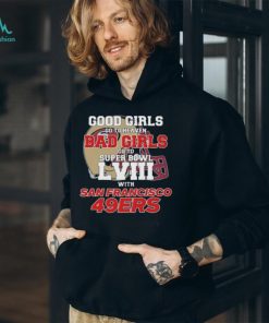 Good Girls Go To Heaven Bad Girls Go To Super Bowl L VII With San Francisco 49ers shirt