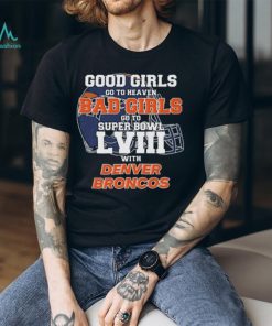 Good Girls Go to Heaven Bad Girls Go To Super Bowl LVIII With Denver Broncos shirt