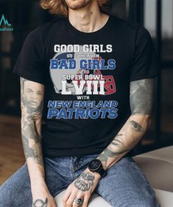 Good Girls Go to Heaven Bad Girls Go To Super Bowl LVIII With New England Patriots shirt