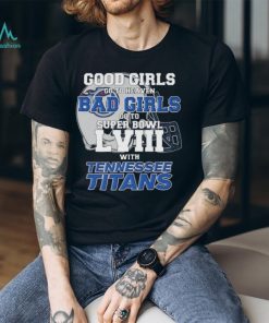 Good Girls Go to Heaven Bad Girls Go To Super Bowl LVIII With Tennessee Titans shirt
