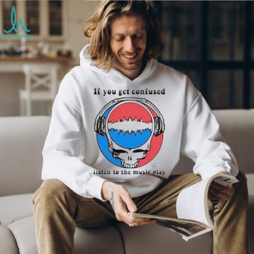 Grateful Dead If You Get Confused Listen To The Music Play T Shirt