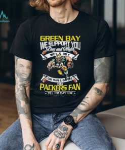 Green Bay Packers We Support You Day And Night Wet & Dry I’m A Packer Fan Till The Day I Die Shirt