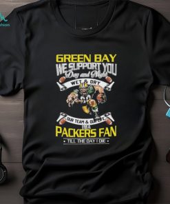 Green Bay Packers We Support You Day And Night Wet & Dry I’m A Packer Fan Till The Day I Die Shirt