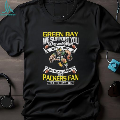 Green Bay Packers We Support You Day And Night Wet & Dry I’m A Packer Fan Till The Day I Die Shirt