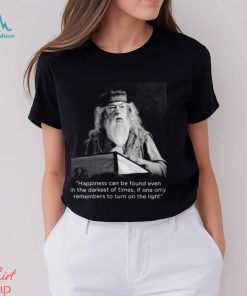 Happiness Can Be Found Even In The Darkest Of Times If One Only Remembers To Turn On The Light Michael Gambon Unisex T Shirt