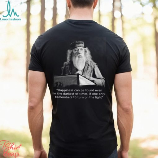Happiness Can Be Found Even In The Darkest Of Times If One Only Remembers To Turn On The Light Michael Gambon Unisex T Shirt