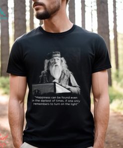 Happiness Can Be Found Even In The Darkest Of Times If One Only Remembers To Turn On The Light Michael Gambon Unisex T Shirt