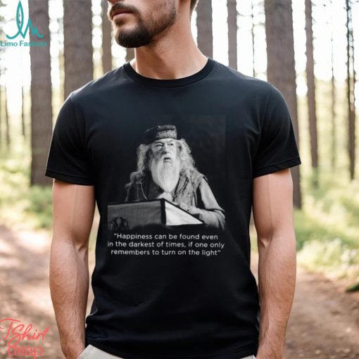 Happiness Can Be Found Even In The Darkest Of Times If One Only Remembers To Turn On The Light Michael Gambon Unisex T Shirt