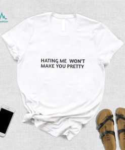 Hating Me Won’t Make You Pretty Shirt