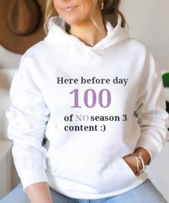 Here Before Day 100 Of No Season 3 Content Shirt