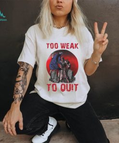 Horror too weak to quit shirt, hoodie, sweater, long sleeve and tank top Horror too weak to quit shirt