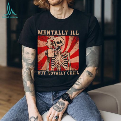 Hot skeleton mentally ill but totally chill shirt