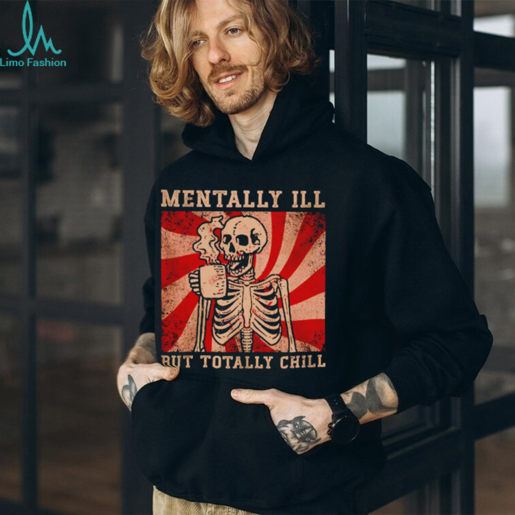 Hot skeleton mentally ill but totally chill shirt Hot skeleton mentally ill but totally chill shirt