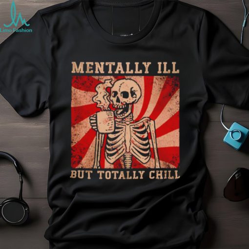 Hot skeleton mentally ill but totally chill shirt