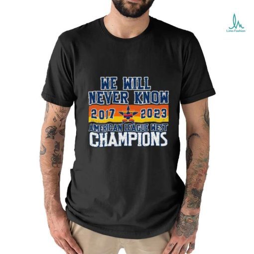 Houston Astros We Will never Know American League West Champions 2017 2023 Shirt