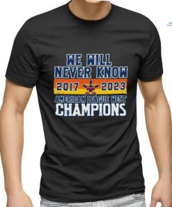 Houston Astros We Will never Know American League West Champions 2017 2023 Shirt