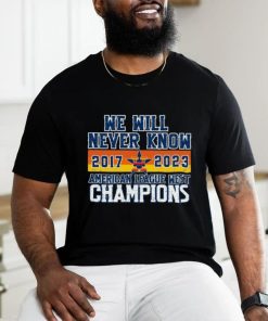 Houston Astros We Will never Know American League West Champions 2017 2023 Shirt