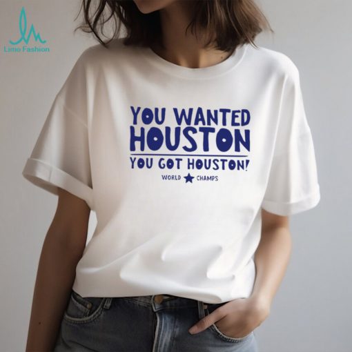 Houston Astros you wanted Houston you got Houston World Champs shirt