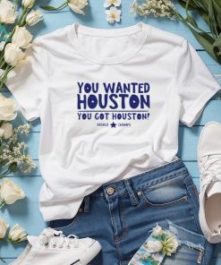 Houston Astros you wanted Houston you got Houston World Champs shirt