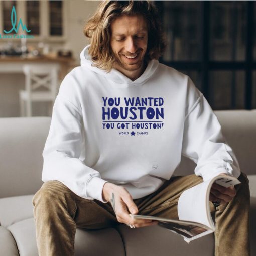 Houston Astros you wanted Houston you got Houston World Champs shirt