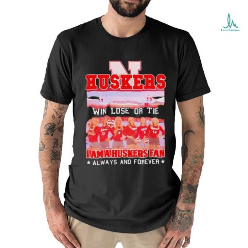 Huskers Win Lose Or Tie I Am A Nebraska Cornhuskers Fan Always And Forever Shirt