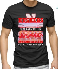 Huskers Win Lose Or Tie I Am A Nebraska Cornhuskers Fan Always And Forever Shirt