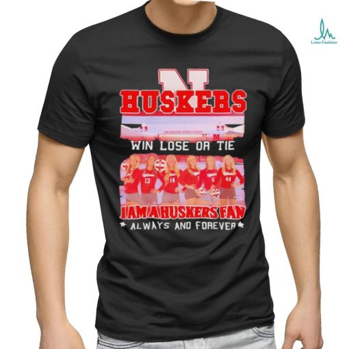 Huskers Win Lose Or Tie I Am A Nebraska Cornhuskers Fan Always And Forever Shirt