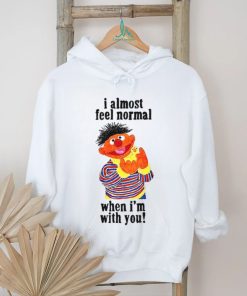 I Almost Feel Normal When I'm With You t shirt