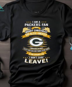 I Am A Green Bay Packers Fan A Say Merry Christmas God Bless America I Don’t Care Leave T Shirt