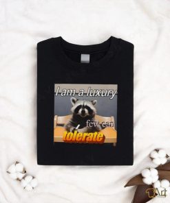 I Am A Luxury Few Can Tolerate Shirt