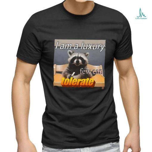 I Am A Luxury Few Can Tolerate Shirt