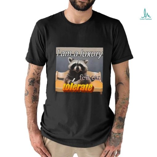 I Am A Luxury Few Can Tolerate Shirt