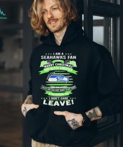 I Am A Seattle Seahawks Fan A Say Merry Christmas God Bless America I Don’t Care Leave Shirt