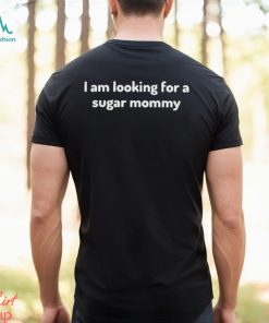 I Am Looking For A Sugar Mommy Shirt