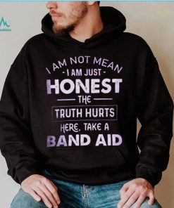 I Am Not Mean I Am Just Honest The Truth Hurts Here, Take A Band Aid Shirt