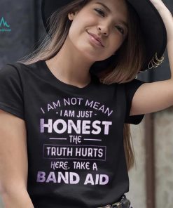 I Am Not Mean I Am Just Honest The Truth Hurts Here, Take A Band Aid Shirt