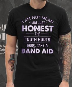 I Am Not Mean I Am Just Honest The Truth Hurts Here, Take A Band Aid Shirt