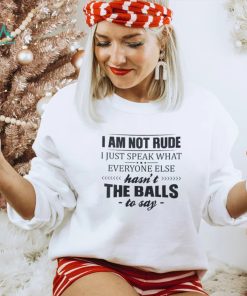 I Am Not Rude I Just Speak What Everyone Else Shirt