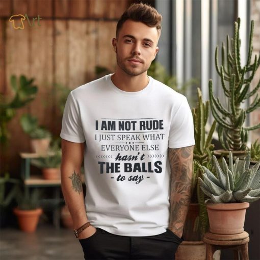 I Am Not Rude I Just Speak What Everyone Else Shirt