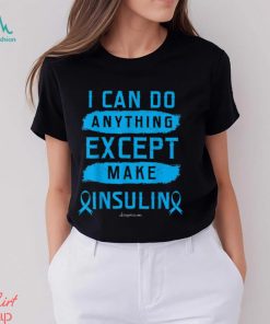 I CAN DO ANYTHING EXCEPT MAKE INSULIN Classic T Shirt