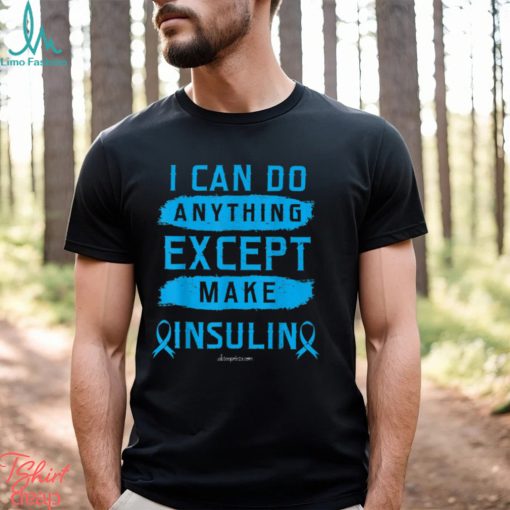 I CAN DO ANYTHING EXCEPT MAKE INSULIN Classic T Shirt