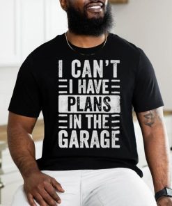 I Cant I Have Plans In The Garage Shirt Fathers Day Car Mechanics T shirt