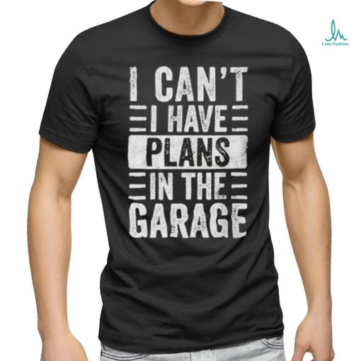 I Cant I Have Plans In The Garage Shirt Fathers Day Car Mechanics T shirt
