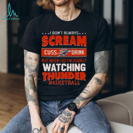 I DON’T ALWAYS SCREAM CUSS DRINK BUT WHEN I DO I’M USUALLY WATCHING OKLAHOMA CITY THUNDER NBA BASKETBALL T SHIRT