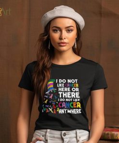 I Do Not Like Cancer Here Or There I Do Not Like Cancer Anywhere Shirt, hoodie, sweater, long sleeve and tank top I Do Not Like Cancer Here Or There I Do Not Like Cancer Anywhere Shirt