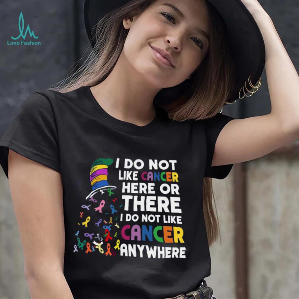I Do Not Like Cancer Here Or There I Do Not Like Cancer Anywhere Shirt I Do Not Like Cancer Here Or There I Do Not Like Cancer Anywhere Shirt